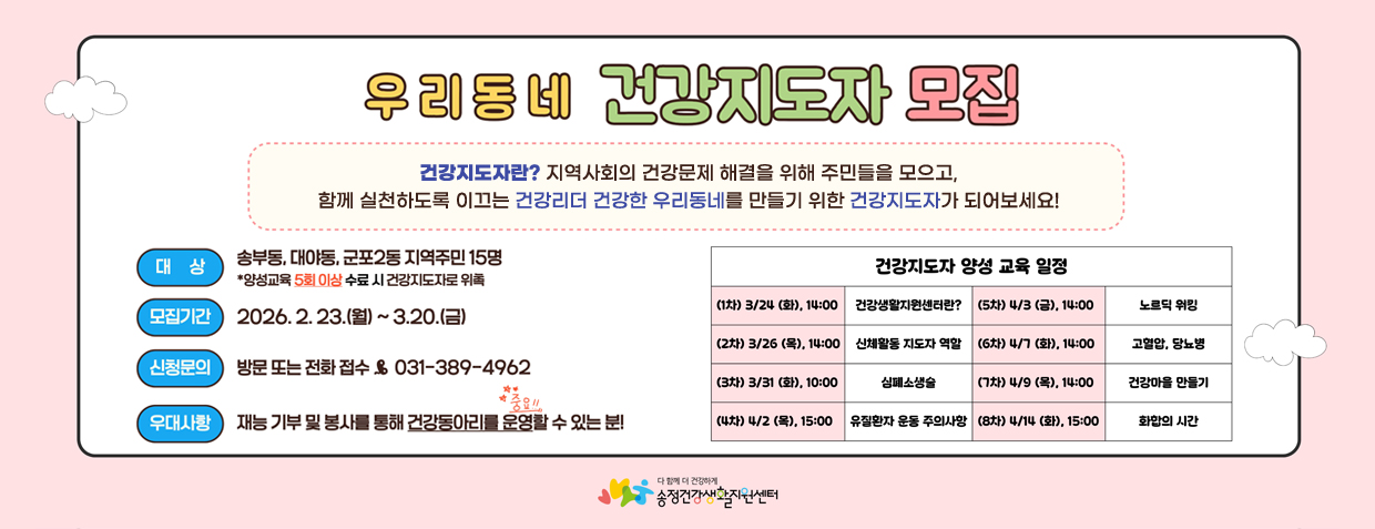 우리동네 건강지도자 모집
건강지도자란? 지역사회의 건강문제 해결을 위해 주민들을 모으고, 함께 실천하도록 이끄는 건강리더 건강한 우리동네를 만들기 위한 건강지도자가 되어보세요!
대상 : 송부동, 대야동, 군포2동 지역주민 15명 *양성교육 5회 이상 수료시 건강지도자로 위촉
모집기간 : 2026. 2. 23.(월) ~ 3.20.(금)
신청문의 : 방문 또는 전화접수 031-389-4962
우대사항 : 재능 기부 및 봉사를 통해 건강동아리를 운영(중요!!)할 수 있는 분!