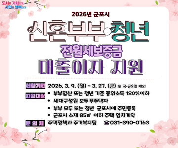 2026년 군포시 신혼부부 청년 전월세보증금 대출이자 지원
신청기간 : 2026.3. 9.(월) ~ 3. 27. (금) ※ 국공휴일 제외
지원대상
• 부부합산 또는 청년 기준 중위소득 180%이하
• 세대구성원 모두 무주택자
• 부부 모두 또는 청년 군포시에 주민등록
• 군포시 소재 85m2 이하 주택 임차계약
문의처 : 주택정책과 주거복지팀 031-390-0763