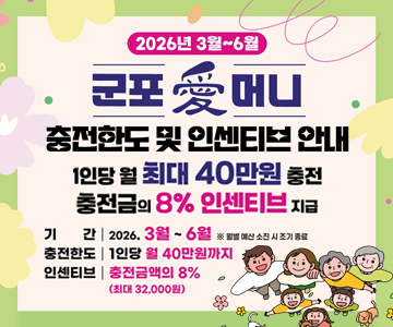 2026년 3월~6월
군포愛머니 충전한도 및 인센티브 안내
1인당 월 최대 40만원 충전
충전금의 8% 인센티브 지급
기간 : 2026.3월 ~ 6월 ※ 예산 소진시 조기 종료
충전한도 : 1인당 월 40만원까지
인센티브 : 충전금액의 8% (최대 32,000원)