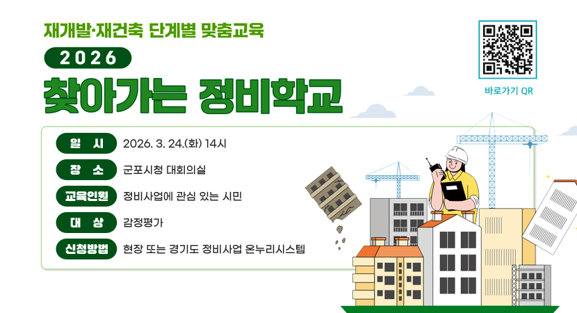 재개발,재건축 단계별 맞춤교육
2026년 찾아가는 정비학교
바로가기 QR코드 스캔(https://www.gg.go.kr/onnuri/view.do?no=430)
○ 일시 : 2026. 3. 24.(화) 14시
○ 장소 : 군포시청 대회의실
○ 교육인원 : 150명 내외
○ 대상 : 정비사업에 관심 있는 시민
○ 교육내용 : 감정평가
○ 신청방법 : 현장 또는 경기도 정비사업 온누리시스템 (이미지에 바로가 QR 코드 나오게 해주세요)