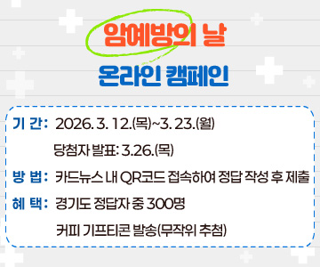 암예방의 날 온라인 캠페인
 기간: 2026. 3. 12.(목)~3. 23.(월)/ 당첨자 발표: 3.26.(목)
 방법: 카드뉴스 내 QR코드 접속하여 정답 작성 후 제출
 혜택: 경기도 정답자 중 300명 커피 기프티콘 발송(무작위 추첨)