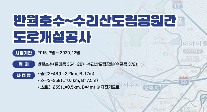 반월호수~수리산도립공원간 도로개설공사
 ○ 사업기간 : 2016. 7월 ~ 2030. 12월
 ○ 위    치 : 반월호수(둔대동 354-20)~수리산도립공원(속달동 372)
 ○ 사 업 량
    - 중로2-46(L=2.2km, B=17m)
    - 소로3-258(L=0.1km, B=7.5m)
    - 소로3-259(L=0.5km, B=4m) ※자전거도로